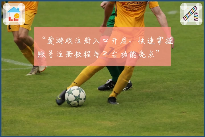 “爱游戏注册入口开启，快速掌握账号注册教程与平台功能亮点”