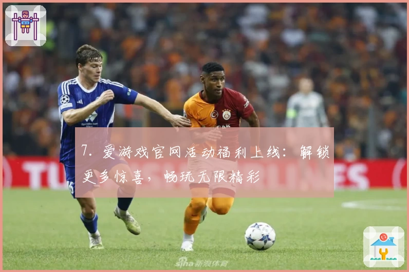7. 爱游戏官网活动福利上线：解锁更多惊喜，畅玩无限精彩