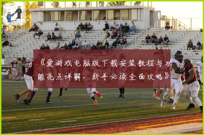《爱游戏电脑版下载安装教程与功能亮点详解，新手必读全面攻略》