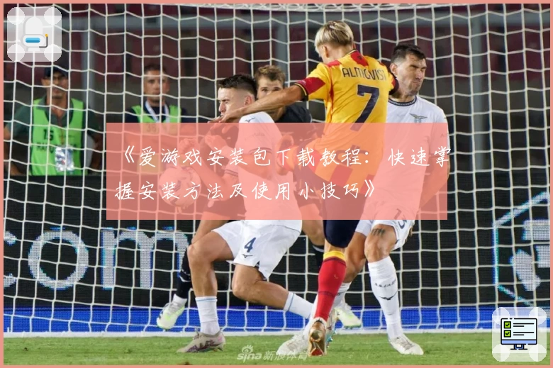 《爱游戏安装包下载教程：快速掌握安装方法及使用小技巧》