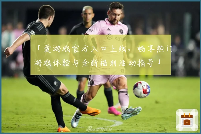 「爱游戏官方入口上线，畅享热门游戏体验与全新福利活动指导」