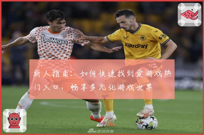 新人指南：如何快速找到爱游戏热门入口，畅享多元化游戏世界