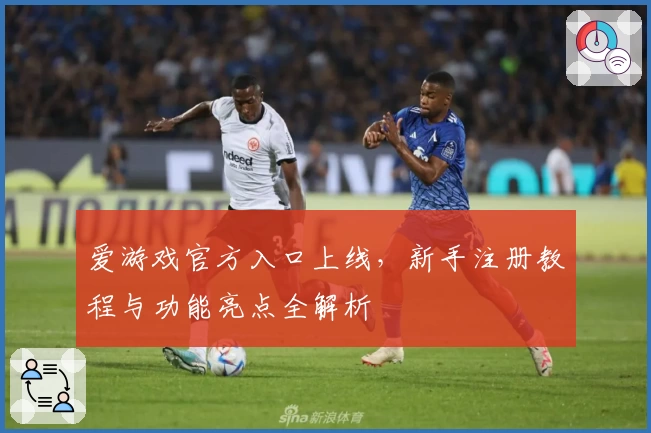 爱游戏官方入口上线，新手注册教程与功能亮点全解析