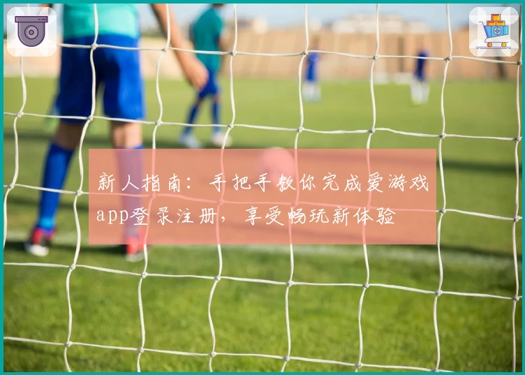 新人指南：手把手教你完成爱游戏app登录注册，享受畅玩新体验