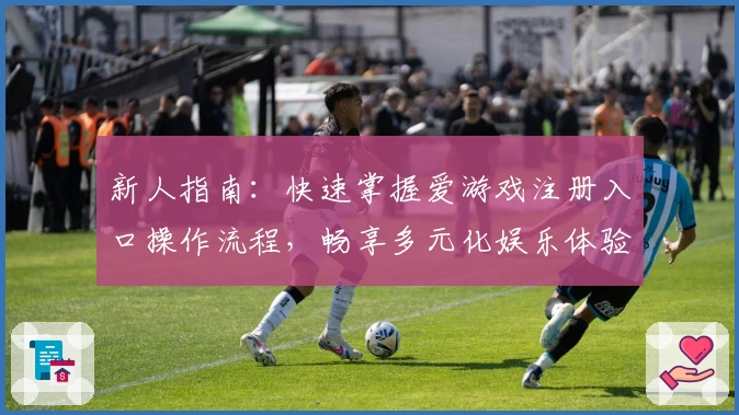新人指南：快速掌握爱游戏注册入口操作流程，畅享多元化娱乐体验