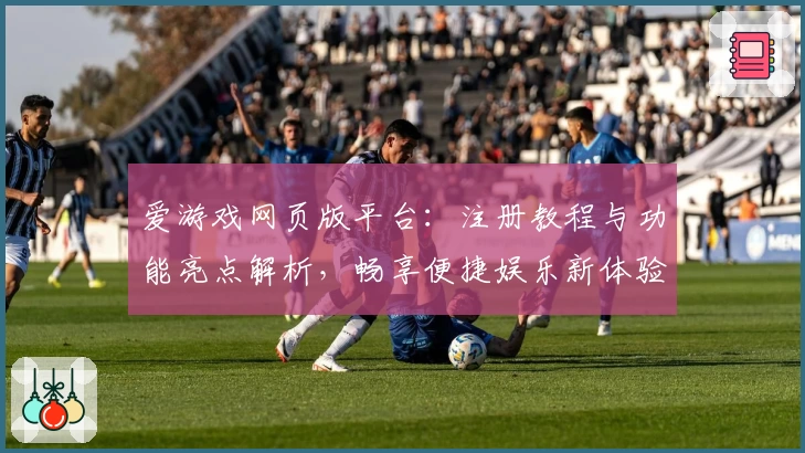 爱游戏网页版平台：注册教程与功能亮点解析，畅享便捷娱乐新体验