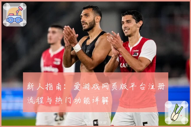 新人指南：爱游戏网页版平台注册流程与热门功能详解