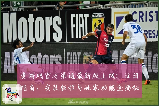 爱游戏官方渠道最新版上线：注册指南、安装教程与独家功能全揭秘