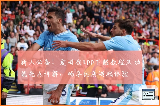 新人必备！爱游戏app下载教程及功能亮点详解，畅享优质游戏体验