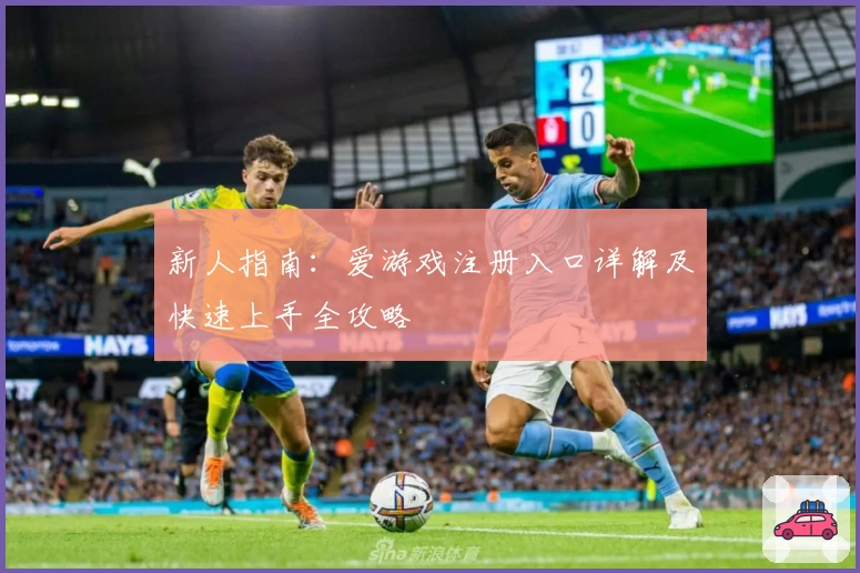 新人指南：爱游戏注册入口详解及快速上手全攻略