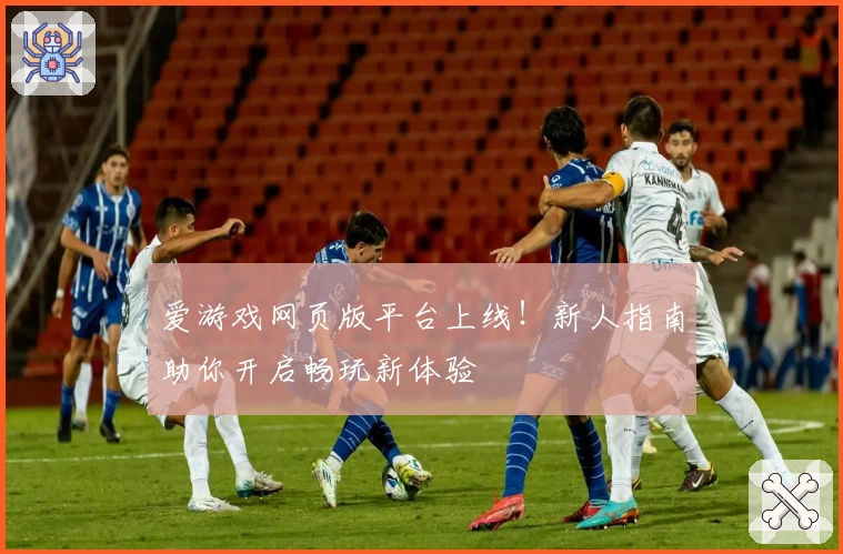 爱游戏网页版平台上线！新人指南助你开启畅玩新体验