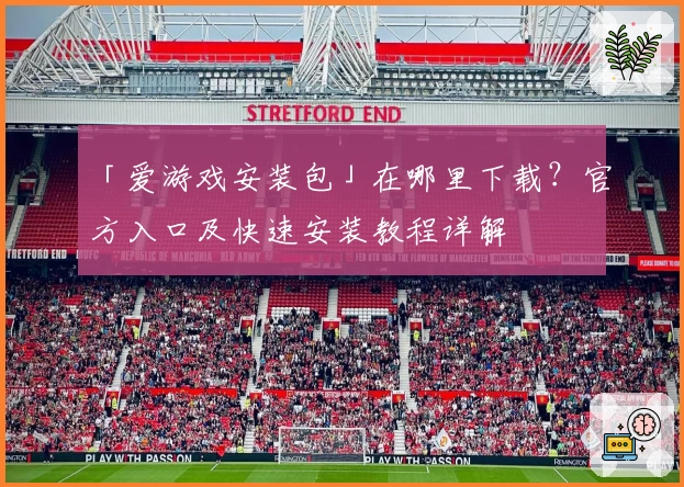 「爱游戏安装包」在哪里下载？官方入口及快速安装教程详解