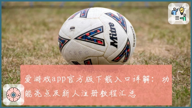爱游戏app官方版下载入口详解：功能亮点及新人注册教程汇总