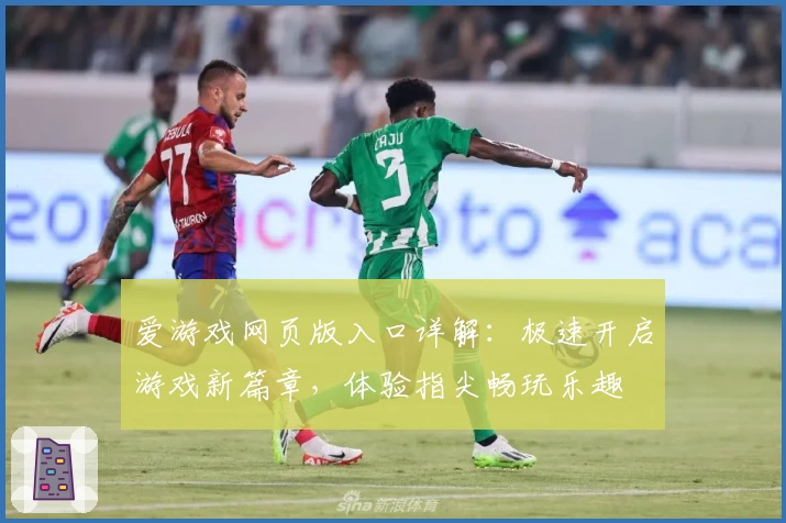 爱游戏网页版入口详解：极速开启游戏新篇章，体验指尖畅玩乐趣