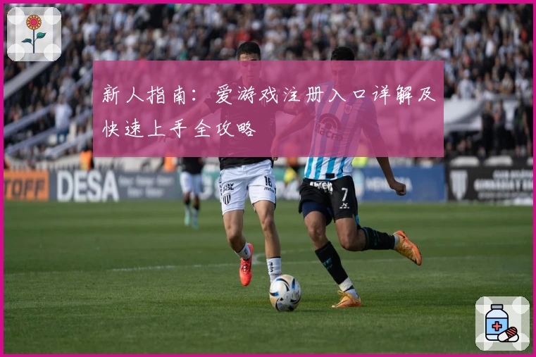 新人指南：爱游戏注册入口详解及快速上手全攻略