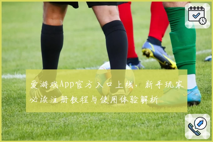 爱游戏App官方入口上线，新手玩家必读注册教程与使用体验解析