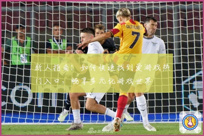 新人指南：如何快速找到爱游戏热门入口，畅享多元化游戏世界