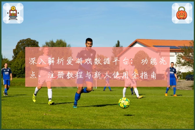 深入解析爱游戏数据平台：功能亮点、注册教程与新人使用全指南