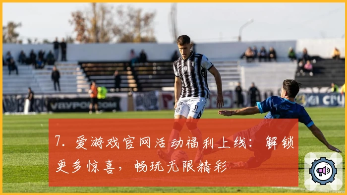 7. 爱游戏官网活动福利上线:解锁更多惊喜,畅玩无限精彩