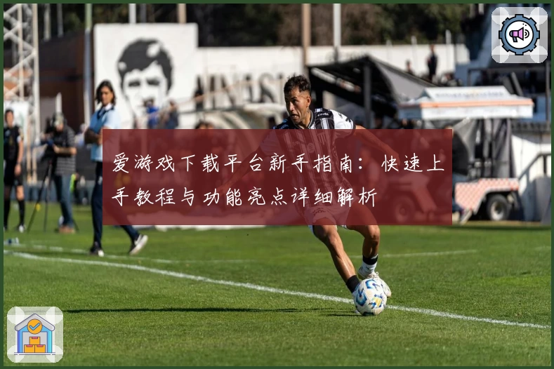 爱游戏下载平台新手指南：快速上手教程与功能亮点详细解析