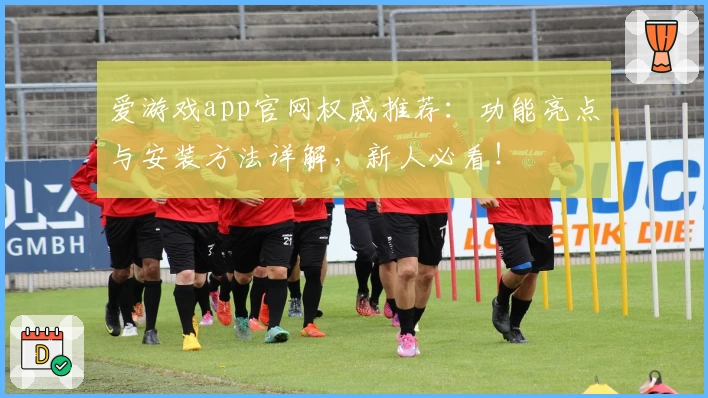 爱游戏app官网权威推荐:功能亮点与安装方法详解,新人必看!