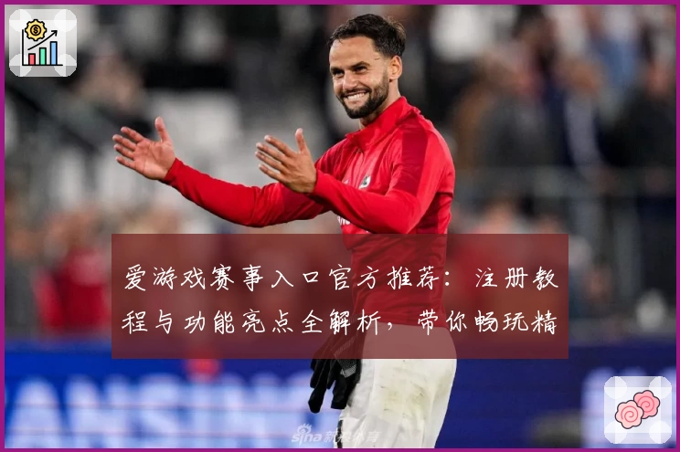 爱游戏赛事入口官方推荐：注册教程与功能亮点全解析，带你畅玩精彩瞬间