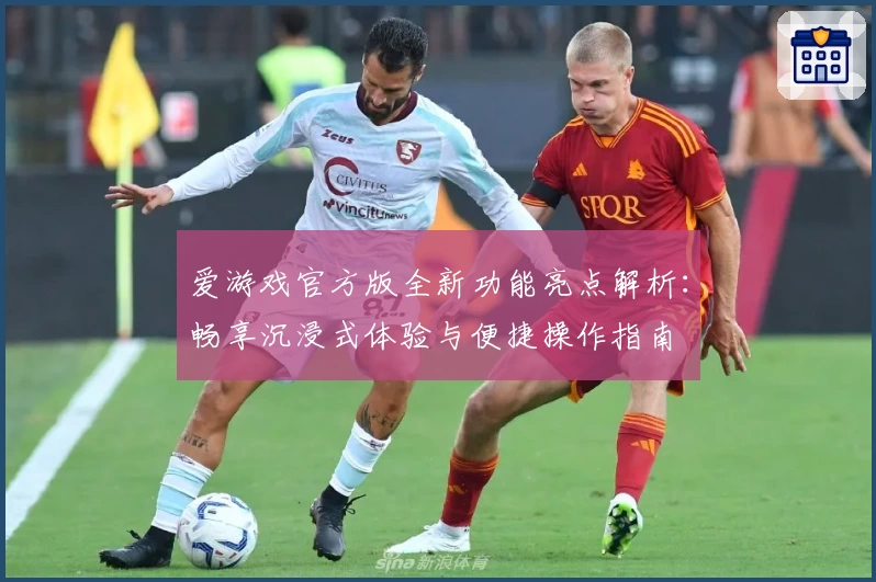 爱游戏官方版全新功能亮点解析:畅享沉浸式体验与便捷操作指南