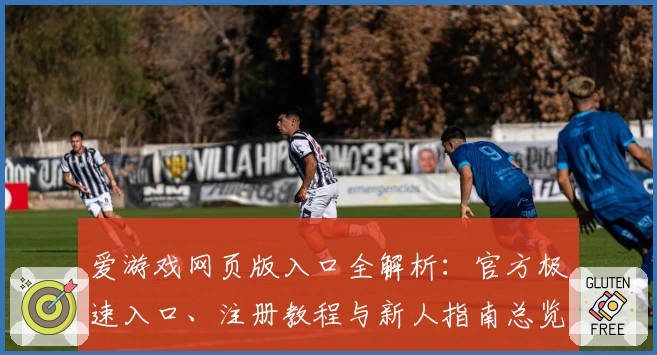 爱游戏网页版入口全解析：官方极速入口、注册教程与新人指南总览