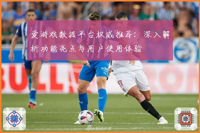 爱游戏数据平台权威推荐:深入解析功能亮点与用户使用体验